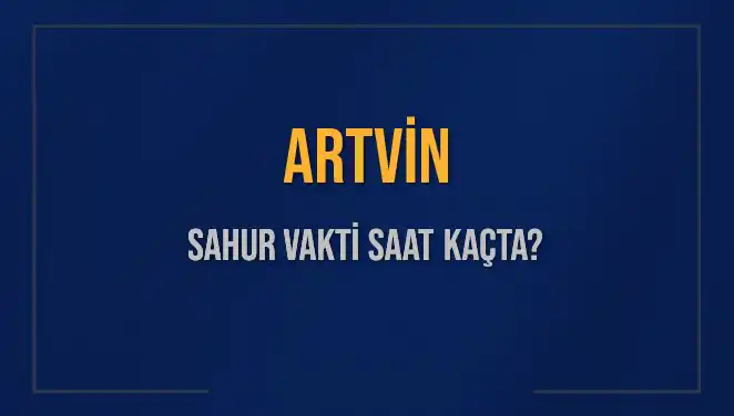 Artvin'de Sahur Vakti: 2025'te İmsak Saatleri ve Detaylar