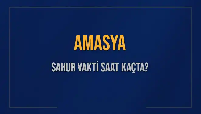 Amasya'da Sahur Vakti: 2025 İmsak Saati ve Detaylar